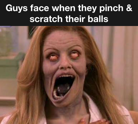 When you hit right spot. 1 guys face when they pinch and scratch their balls