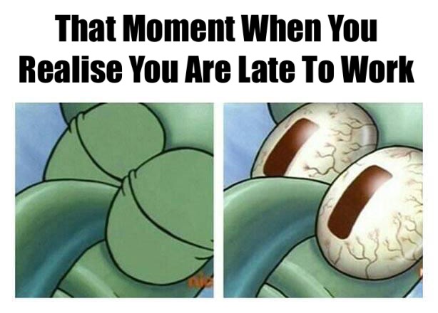 My story of every morning 1 That moment when you realize you are late to work meme