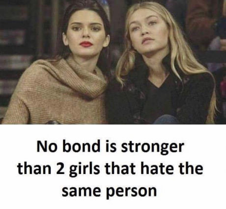 Let's Start Start The Weekend By Browsing Some Random Memes 1 No bond is stronger than 2 girls hate the same person