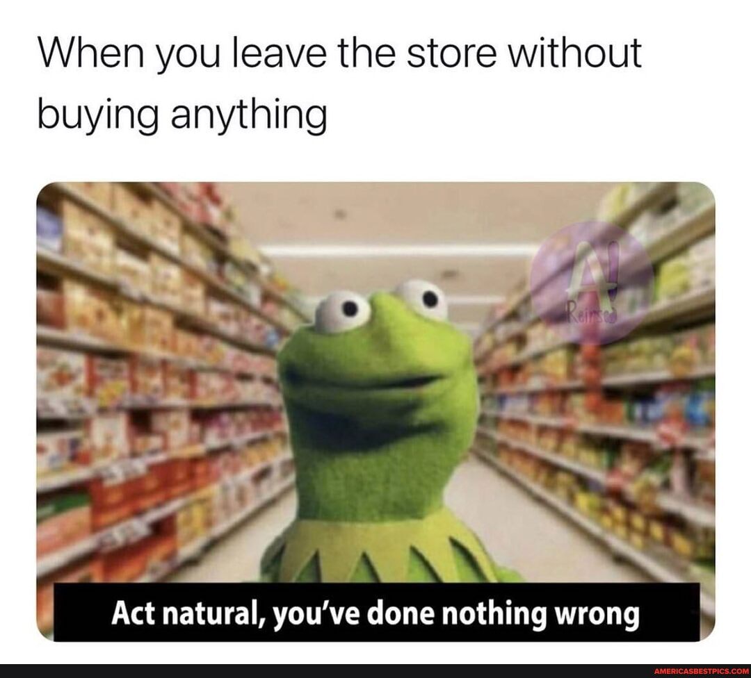 Just Act Natural 1 when you leave the store meme