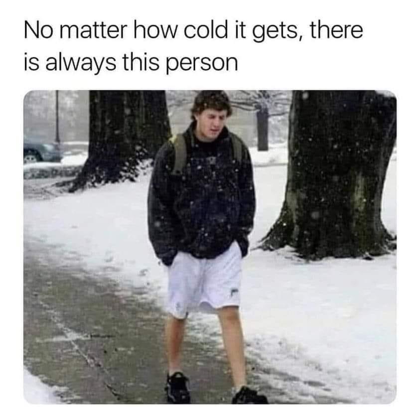 It Doesn't Matter How Cold It Gets 1 Guy wearing shorts in winter meme
