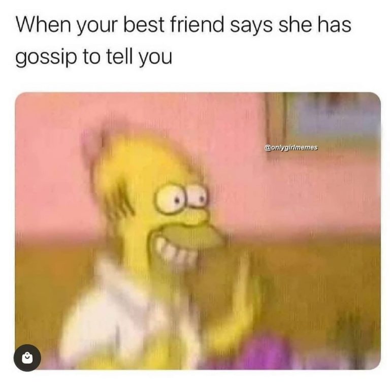 22 Hilarious Women Memes That Every Women Will Relate To 10 When you friend is about to tell you a gossip