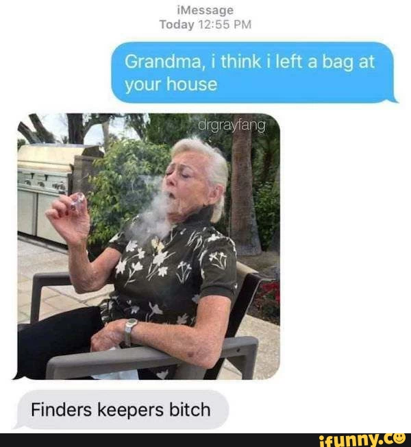 11 "Finders Keepers, Losers Weepers" Memes For A Good Laugh 4 Grandma I think I left the bad at your house