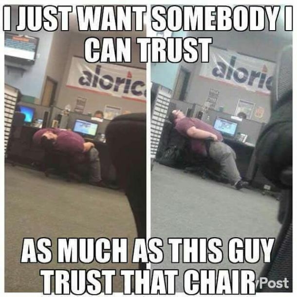 29 Funny “Trust Issues Memes” For People Who Trust Less 13 I just want somebody I can trust as much as this guy trust that chair