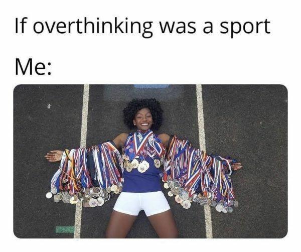 20 "Overthinking Memes" That Are Way Too Accurate 8 If overthinking was sport - overthinking meme