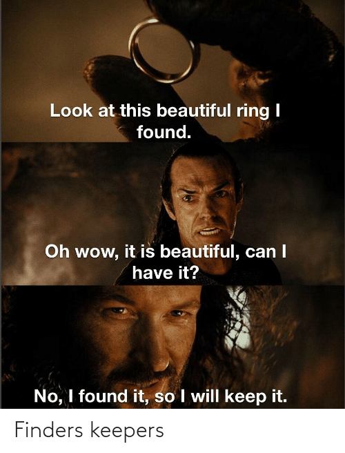 11 "Finders Keepers, Losers Weepers" Memes For A Good Laugh 6 Look at this beautiful ring Finders Keepers, Losers Weepers