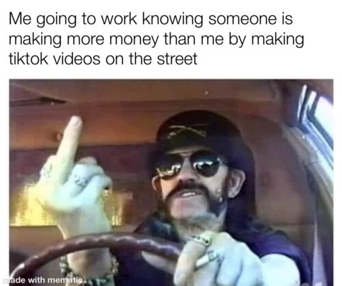 35 Work Memes To Look At When Your Boss Is Not Around 5 Me going to work knowing someone is making more money by making tiktok videos