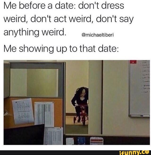 35 "Dating Memes" That Shows The Struggle Is Real 7 Me showing up to the date