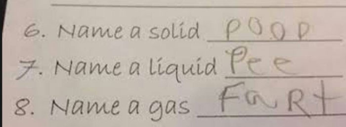 35 Funny Test Answers That Deserve An A+ For Humor 15 Name a solid liquid gas
