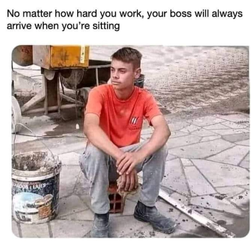 25 "Construction Memes" Coming Directly From The Site 8 No matter how you work your boss will arrive when you're sitting