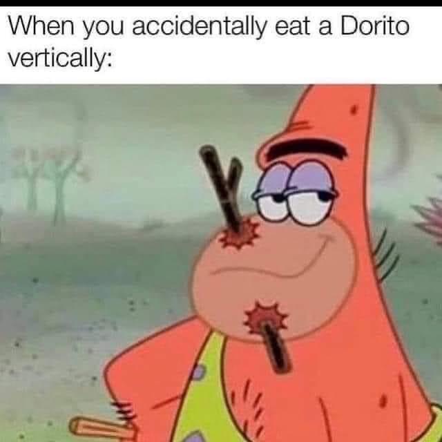 Still Tastes Good 1 When you accidentally eat a Dorito Vertically