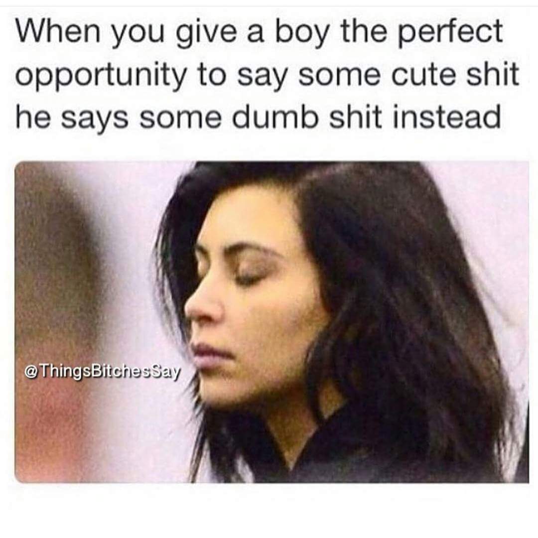 35 "Dating Memes" That Shows The Struggle Is Real 17 When the boy says some dumb shit