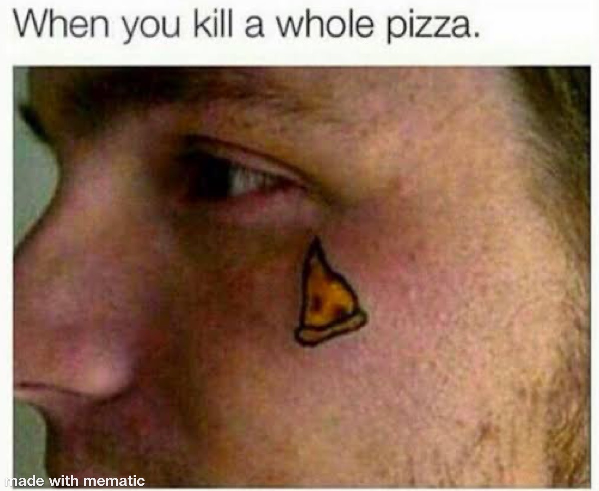 Pizza Killer! 1 When you kill a whole pizza