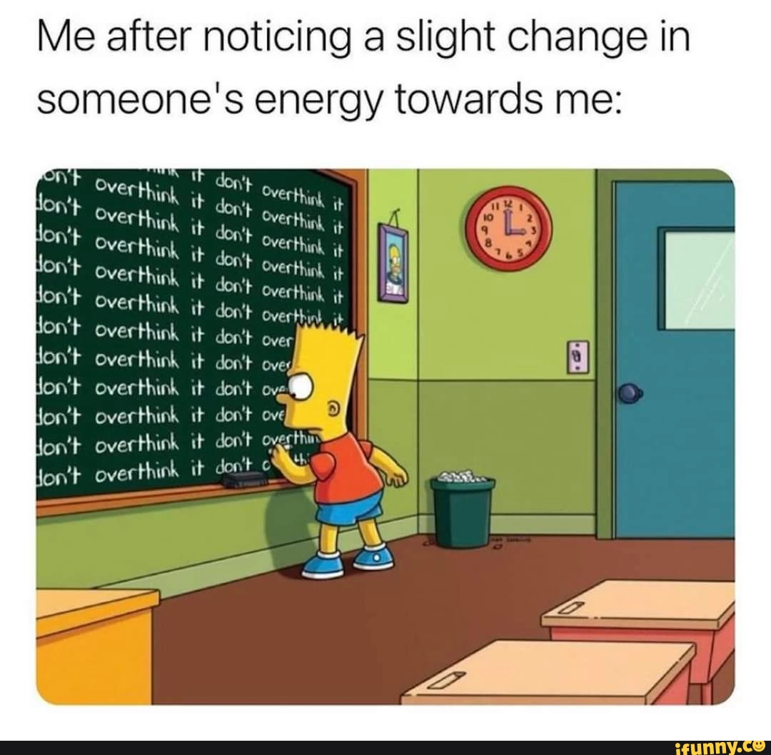20 "Overthinking Memes" That Are Way Too Accurate 10 me after noticing a slight change in energy in someones energy towards me