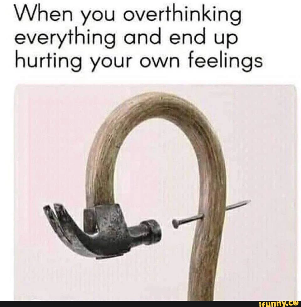 20 "Overthinking Memes" That Are Way Too Accurate 18 when you are everything and end up hurting up yourself meme