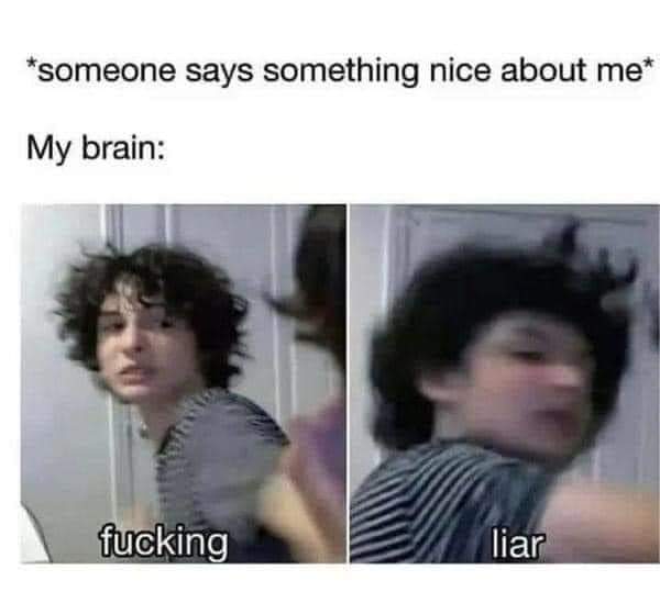My Brain When Someone Says Something Nice About Me 1 My Brain When Someone Says Something Nice About Me
