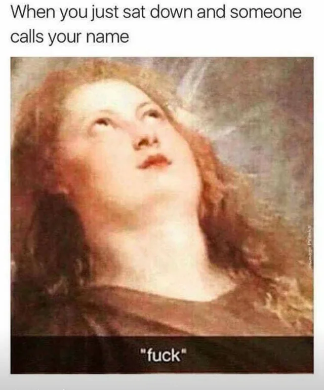 45 Classical Art Memes That Will Make You Appreciate Fine Art 17 When you just sat down and someone calls your name - classical art memes