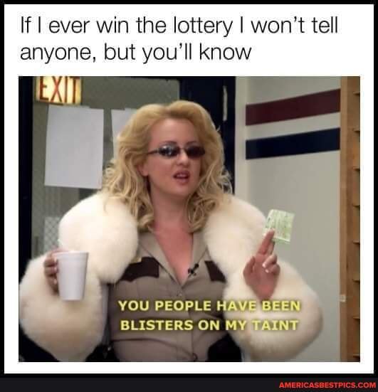 30 "If I Ever Won The Lottery, I Won't Tell Anybody. But There Will Be Signs" Memes 15 You people have been blister