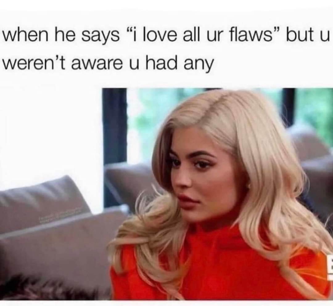 That Moment When You're Hit With The Truth 1 I love all your flaws meme