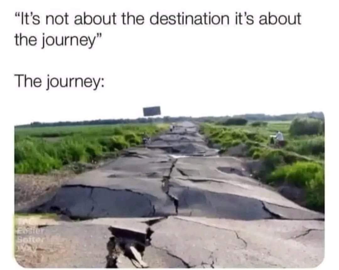 They Said Its Not About The Destination Its About The Journey 1 the journey meme
