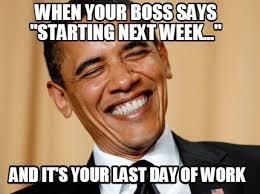 27 Relatable Last Day of Work Memes That Will Make You Smile 14 when your boss says starting next week - Last Day of Work Memes