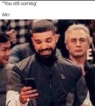 You still coming meme