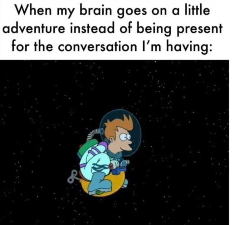 25 Relatable Memes That Will Make You Say "Me Too" 25 When my brain
