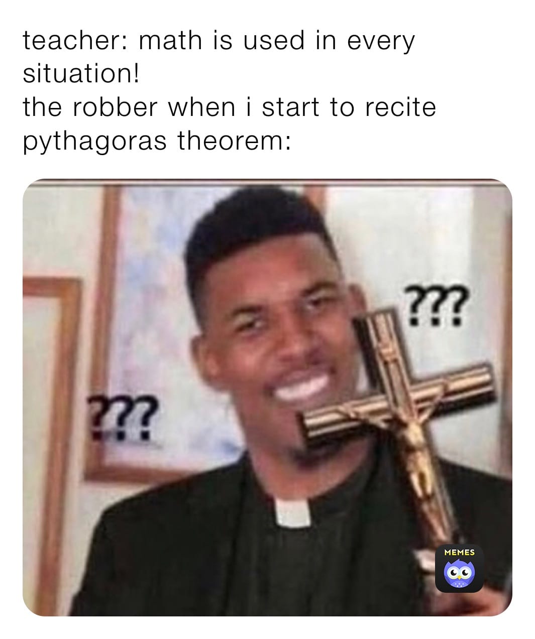15 Pythagoras Theorem Memes That Will Make You Laugh All The Way To The Hypotenuse 7 Math is used in every situation - Pythagoras Theorem memes