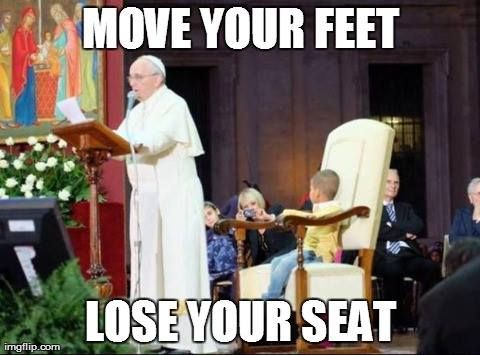 30 Pope Memes That Will Make You Say 'Amen'! 10 move your feer or lose your seat