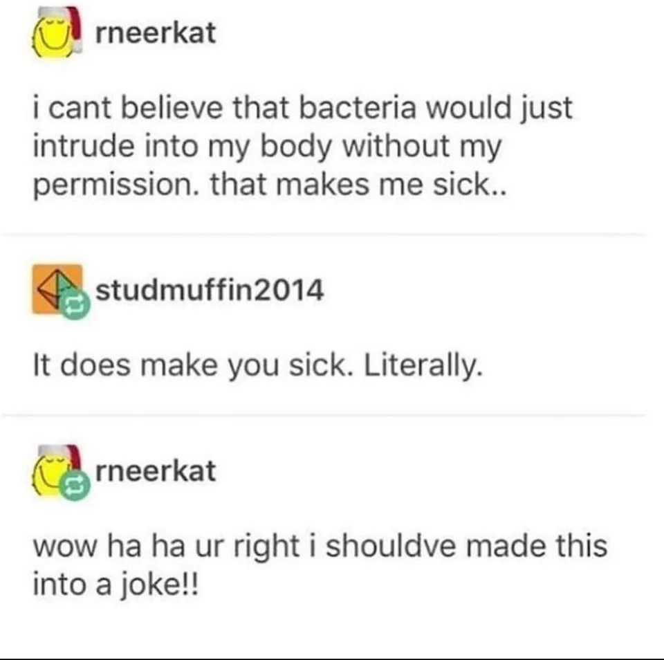 50 People Who Completely Missed The Joke 5 Bacteria would intrude in my body