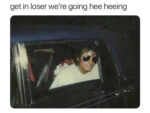 Get in loser - Random Hilarious Memes