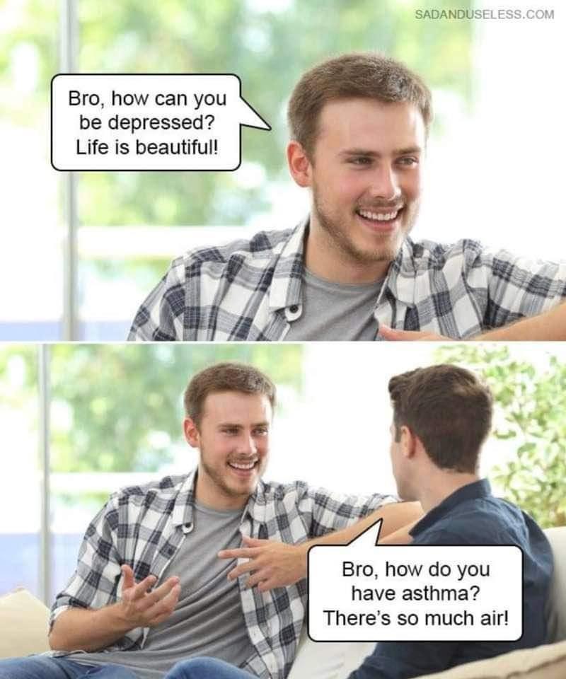 25 Mental Health Memes That Nail The Struggles We All Face 2 How can you be depressed - Mental Health Memes