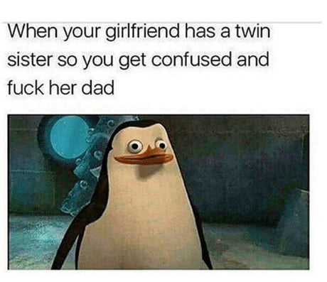 25 Fun Memes Will Make You Laugh So Hard, Your Neighbors Will File a Noise Complaint 16 When your girlfriend has a twin sister - Fun Memes
