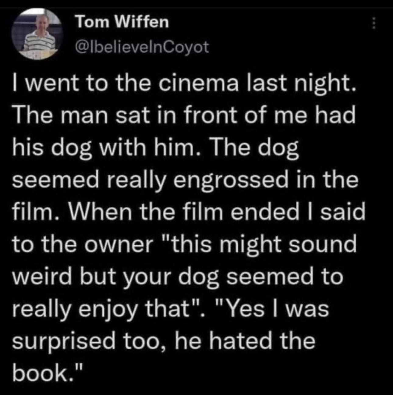 Bark-tastic Humor: 25 Funny Dog Memes to Brighten Your Timeline 7 I went to the cinema last night saw a man with dog - Funny Dog Memes