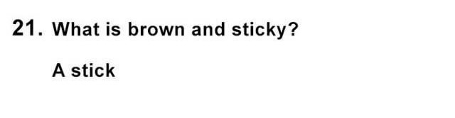 Oh Lord, Here They Come: 25 Dumb Jokes That Will Have You Shaking Your Head 22 What is brown and sticky