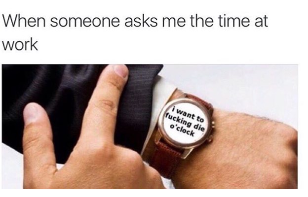 25 Totally Relatable Hilarious Funny Work Memes 10 When someone asks me the time at work - Hilarious Funny Work Memes