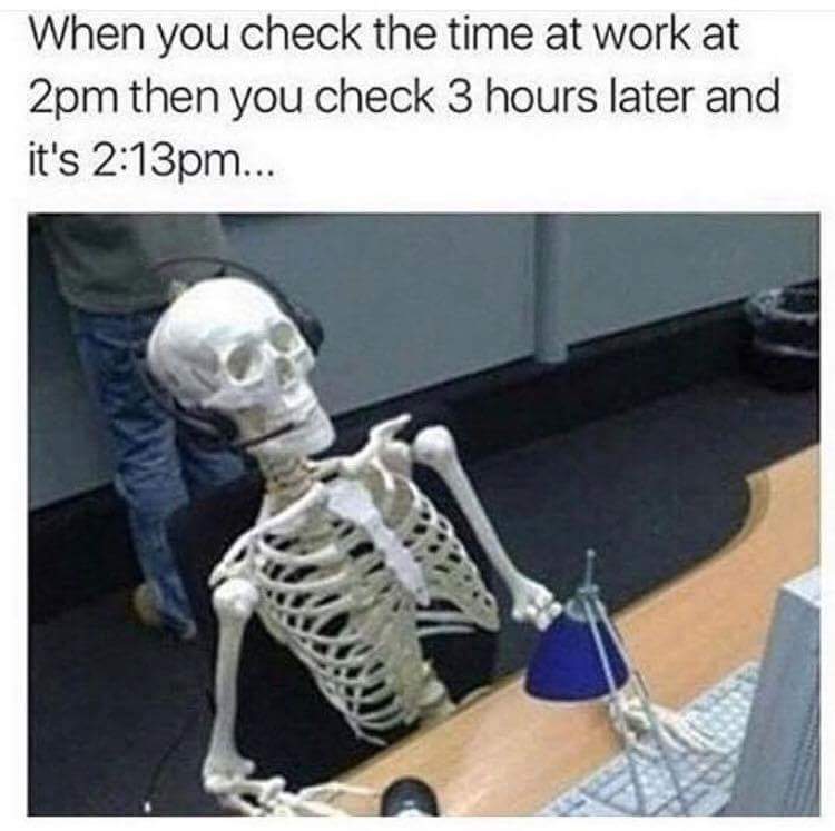 25 Totally Relatable Hilarious Funny Work Memes 12 When you check the time at work - Hilarious Funny Work Memes