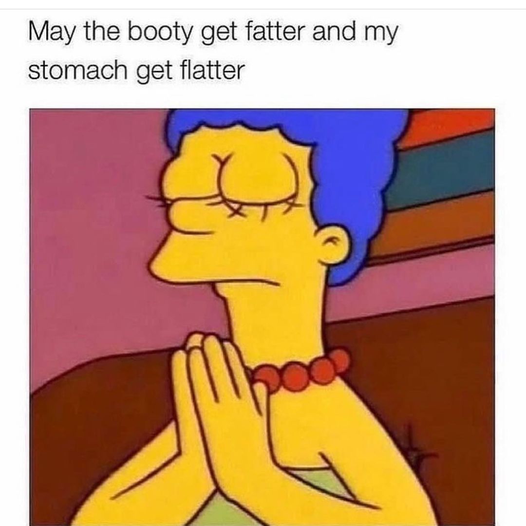35 "Memes For Women" From Instagram: Ladies Everywhere Will Relate To 8 May the booty get fatter - memes for women