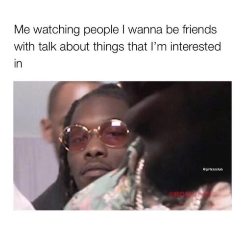 25 Meme Treasures Found in the Unlikeliest of Places 15 Me watcching people I want to be friends with - Meme Treasures