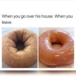 When You Go Over To His House vs When You Leave