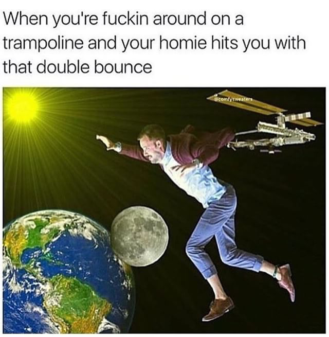 You homies hit you with a double bounce - Fantastic Memes