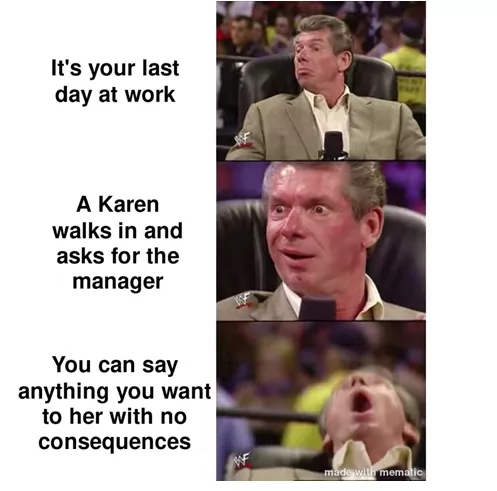 I'd Like To Speak To The Manager? 25 Funny Karen Memes 16 Its your last day at work - karen memes