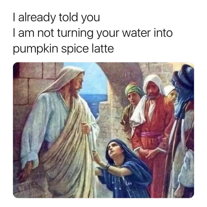 22 Pumpkin Spice Memes Guaranteed to Get You in the Fall Spirit 12 Turning water into pumpkin spice latte