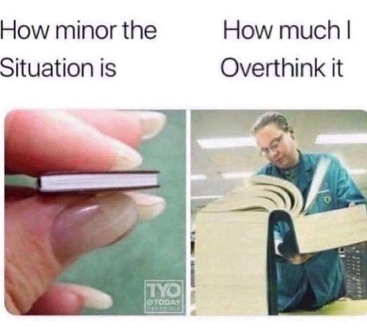 35 "Overthinking Memes" That Are Way Too Accurate 21 How minor the situation is
