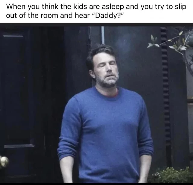 15 Ben Affleck Memes That Will Make You Say, "Tell Me, Do You Laugh?" 16 When you think the kids are asleep