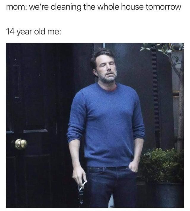 15 Ben Affleck Memes That Will Make You Say, "Tell Me, Do You Laugh?" 13 we are cleaning the whole house tomorrow