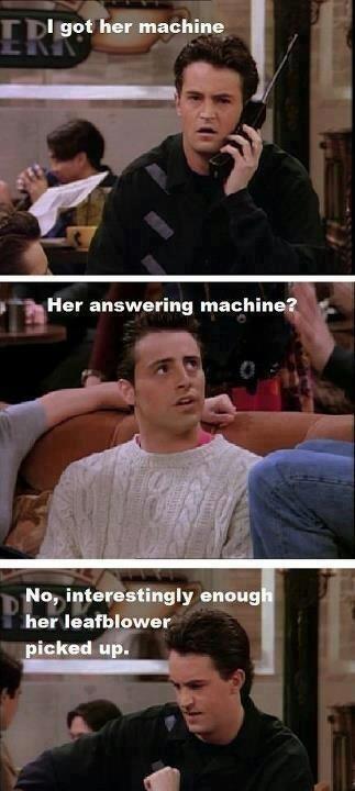 25 Classic Chandler Bing Sarcastic Moments 5 I got here machine - Chandler Bing Sarcastic