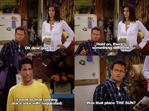 25 Classic Chandler Bing Sarcastic Moments 7 I wnet to the tanning place - Chandler Bing Sarcastic