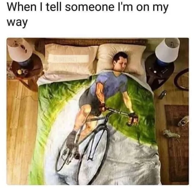 20 Memes For Those Who Says 'On My Way' But Are Always Late 12 When I tell someone - On My Way
