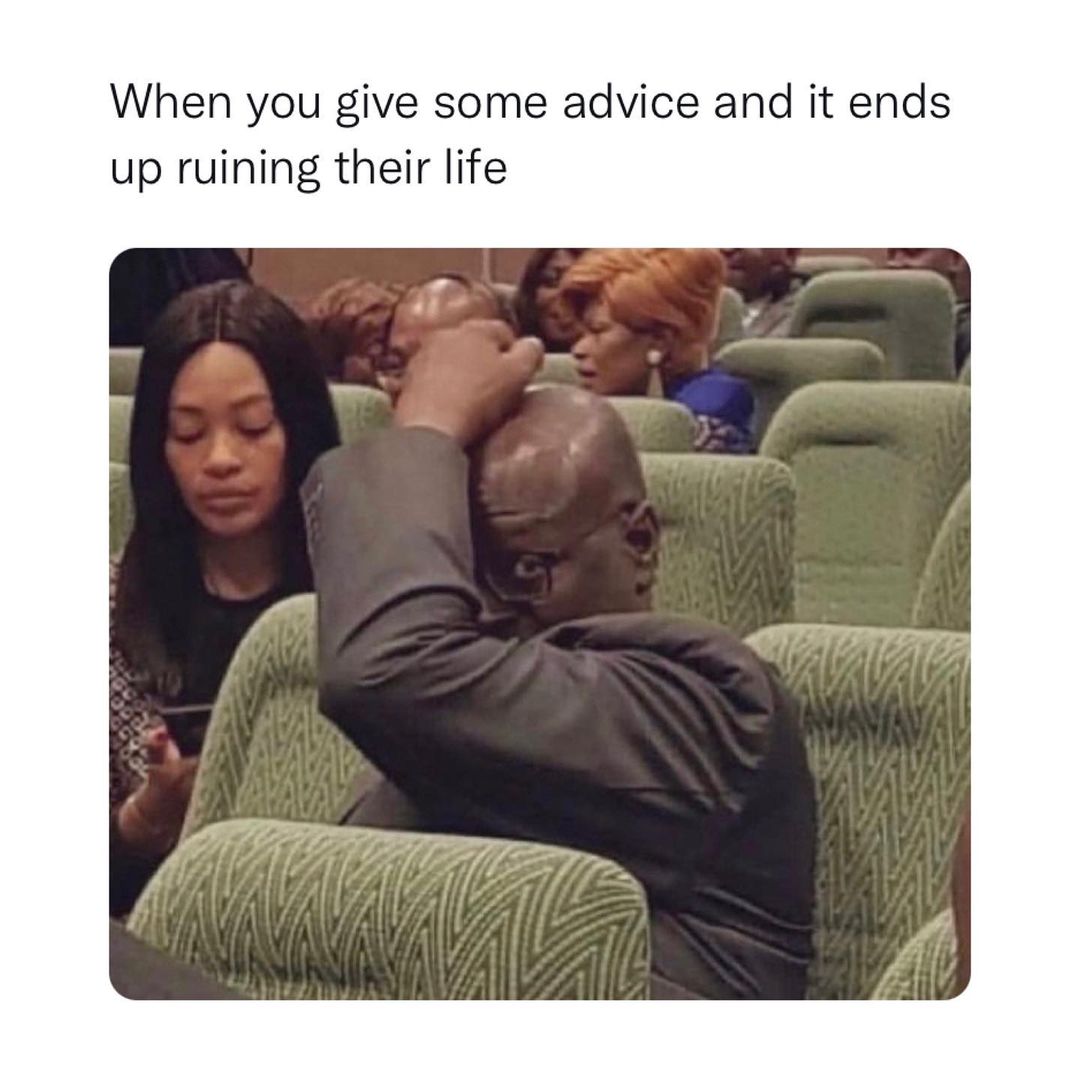 28 Relatable Funny Memes About Life That Capture the Hilarity of Existence 21 When you give some advice - Relatable Funny Memes About Life